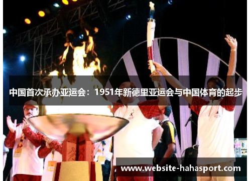 中国首次承办亚运会：1951年新德里亚运会与中国体育的起步