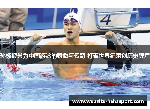 孙杨被誉为中国游泳的骄傲与传奇 打破世界纪录创历史辉煌