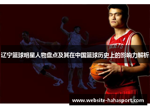 辽宁篮球明星人物盘点及其在中国篮球历史上的影响力解析
